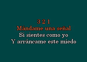 321

Mz'mdame una seflal
Si sientes como yo
Y arrfancame este miedo

g
