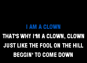 I AM A CLOWN
THAT'S WHY I'M A CLOWN, CLOWN
JUST LIKE THE FOOL ON THE HILL
BEGGIH' TO COME DOWN