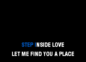 STEP INSIDE LOVE
LET ME FIND YOU A PLACE