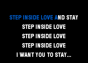 STEP INSIDE LOVE AND STAY
STEP INSIDE LOVE
STEP INSIDE LOVE
STEP INSIDE LOVE

I WANT YOU TO STAY...