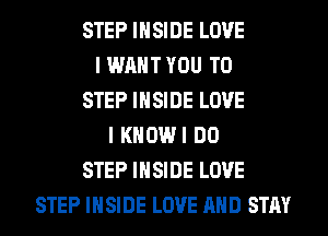 STEP INSIDE LOVE
I WANT YOU TO
STEP INSIDE LOVE
I KHOWI DO
STEP INSIDE LOVE
STEP INSIDE LOVE AND STAY