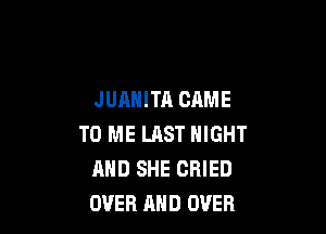 JUAHITA CAME

TO ME LAST NIGHT
AND SHE CRIED
OVER AND OVER