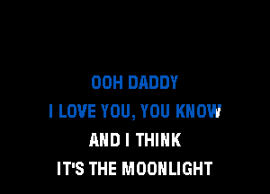 00H DADDY

I LOVE YOU, YOU KNOW
AND I THINK
IT'S THE MOONLIGHT