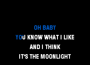 0H BABY

YOU KNOW WHATI LIKE
AND I THINK
IT'S THE MOONLIGHT