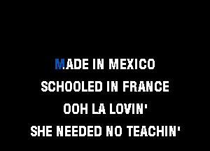 MADE IN MEXICO
SCHOOLED IN FRANCE
00H LA LOVIH'

SHE NEEDED H0 TEACHIN'