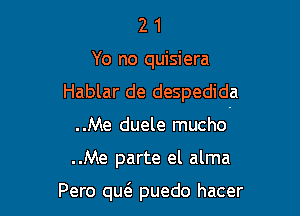 2 1
Yo no quisiera
Hablar de despedida

..Me duele mucho

..Me parte el alma

Pero m puedo hacer