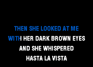 THEN SHE LOOKED AT ME
WITH HER DARK BROWN EYES
AND SHE WHISPERED
HASTA LA VISTA