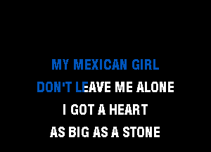MY MEXICAN GIRL

DON'T LEAVE ME ALONE
I GOT A HEART
AS BIG AS A STONE