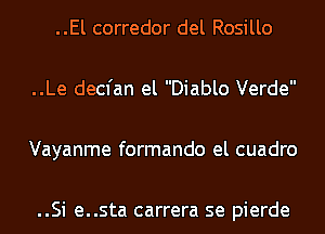 ..El corredor del Rosillo

..Le decfan el Diablo Verde

Vayanme formando el cuadro

..Si e..sta carrera se pierde