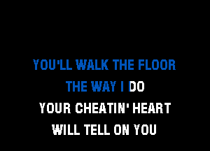 YOU'LL WALK THE FLOOR

THE WAY I DO
YOUR GHEATIH' HEART
WILL TELL ON YOU