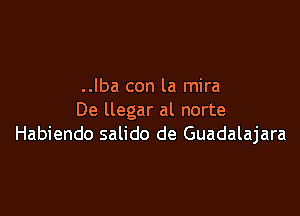 ..Iba con la mira

De llegar al norte
Habiendo salido de Guadalajara