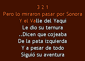 3 2 1
Pero lo miraron pasar por Sonora

Y el Valle del Yaqui

Le dio su ternura
..Dicen que cojeaba
De la pata izquierda

Y a pesar de todo

Siguid su aventura