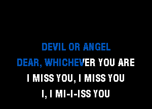 DEVIL OH ANGEL

DERB, WHICHEVER YOU ARE
I MISS YOU, I MISS YOU
I, I Ml-l-ISS YOU