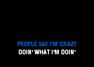 PEOPLE SAY I'M CRAZY
DOIH'WHAT I'M DOIH'