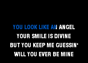 YOU LOOK LIKE Ml ANGEL
YOUR SMILE IS DIVINE
BUT YOU KEEP ME GUESSIN'
WILL YOU EVER BE MINE