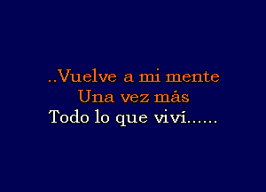 ..Vuelve a mi mente

Una vez mas
Todo lo que Vivi ......