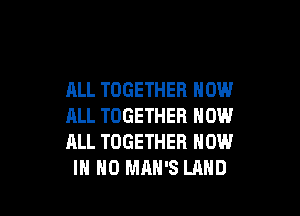 ALL TOGETHER NOW

ALL TOGETHER NOW
ALL TOGETHER NOW
IN NO MAN'S LAND