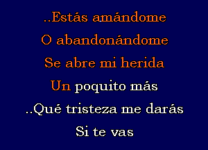 ..Estas amandome
O abandonandome
Se abre mi herida

U11 poquito mas

..Qu62 tristeza me daras

Si te vas l