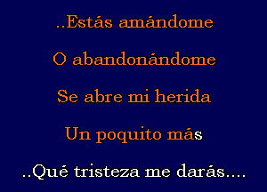 Estas amandome
O abandonandome
Se abre mi herida

U11 poquito mas

..Qut53 tristeza me daras....