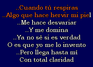 ..Cuando t1'1 respiras
..Algo que hace hervir mi piel
..Me hace desvariar
..Y me domina
..Ya no 363 Si es verdad
0 es que yo me 10 invento

..Pero Hega hasta mi
C011 total claridad