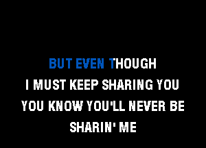 BUT EVEN THOUGH
I MUST KEEP SHARING YOU
YOU KNOW YOU'LL NEVER BE
SHARIH' ME