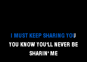 I MUST KEEP SHARING YOU
YOU KNOW YOU'LL NEVER BE
SHARIN' ME