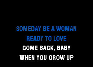 SOMEDAY BE A WOMAN

READY TO LOVE
COME BACK, BABY
WHEN YOU GROW UP