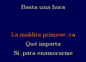 Basta una hora

La maldita primave . .ra
Qu63 importa

Si. .para enamorarme