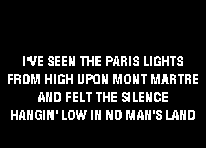 I'VE SEE THE PARIS LIGHTS
FROM HIGH UPON MONT MARTRE
AND FELT THE SILENCE
HAHGIH' LOW IN NO MAN'S LAND