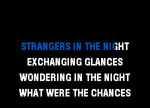 STRANGERS IN THE NIGHT
EXCHAHGIHG GLANCES
WONDERIHG IN THE NIGHT
WHAT WERE THE CHANCES