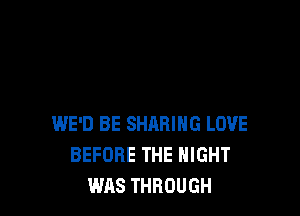WE'D BE SHARING LOVE
BEFORE THE NIGHT
WAS THROUGH