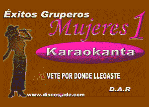Exitas Gruperos

x 1
U I u V'L' v '. .

v

Karaokanta

VETE POR DUHDE LLEGASTE

 , D.AJ?
. ., www.dhcomadocom