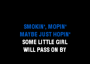 SMOKIH', MOPIH'

MAYBE JUST HOPIN'
SOME LITTLE GIRL
WILL PASS OR BY