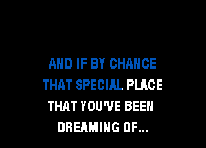 AND IF BY CHANCE

THAT SPECIRL PLACE
THAT YOU'VE BEEN
DREAMIHG 0F...