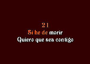 21

Si he de morir
Quiero que sea contigo