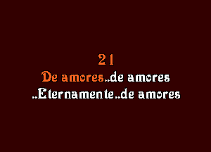 21

'De amores..de amores
..Eternameme..de amores