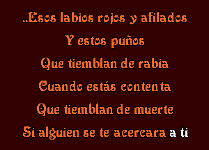 ..Esos labios mics y afilados
Y estos pufws
Que liemblan de rabia
Guando eslas contenla
Que liemblan de muerte

5i alguien se te acercara a ti