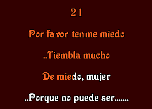 2 1
Por favor tenme miedo
..Tiembla mucho

De miedo, muier

..Porque no puede ser .......