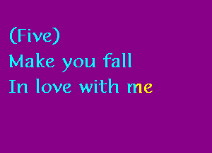 (Five)
Make you fall

In love with me