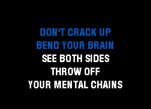 DOH'T CRACK UP
BEND YOUR BRAIN

SEE BOTH SIDES
THROW.l OFF
YOUR MENTAL CHAINS