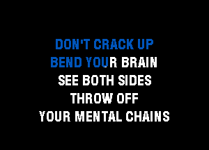 DOH'T CRACK UP
BEND YOUR BRAIN

SEE BOTH SIDES
THROW.l OFF
YOUR MENTAL CHAINS