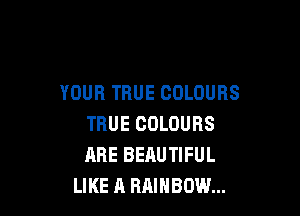 YOUR TRUE COLOURS

TRUE COLOURS
ARE BEAUTIFUL
LIKE A BAIHBOW...