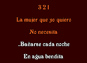 321

La muier que yo quiero

No necesita

..Baf1arse cada noche

En agua bendita