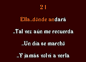 2 l
Ella..d6nde andara
..Tal vez aim me recuerda

..Un dia 59 match)

..Y iamas volvi a verla