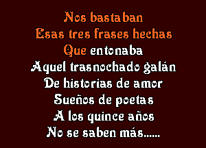 Nos bastaban
Esas tres frases hechas
Que entonaba
Aquel trasnochado galan
De historias de amor
Sueflos de poetas
A los quince aims
No se saben mas ..... .