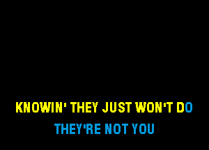 KHOWIN' THEY JUST WON'T DO
THEY'RE HOT YOU