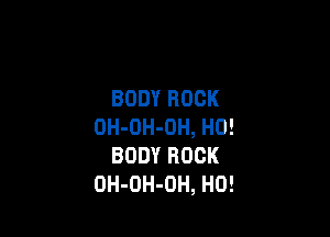 BODYROCK

0H-0H-0H,H0!
BODYROCK
0H-0H-0H,HO!