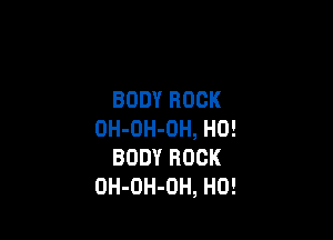 BODYROCK

0H-0H-0H,H0!
BODYROCK
0H-0H-0H,HO!