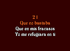 2 1
Que no basta ba

Que en mis fracasos
Yo me refugiara en ti