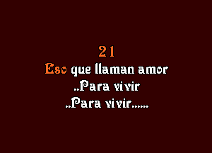 21
E80 que llaman amor

Para vivir
Para vivir......